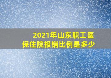 2021年山东职工医保住院报销比例是多少