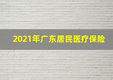 2021年广东居民医疗保险