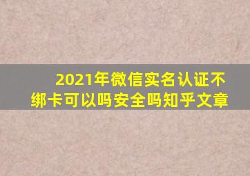 2021年微信实名认证不绑卡可以吗安全吗知乎文章