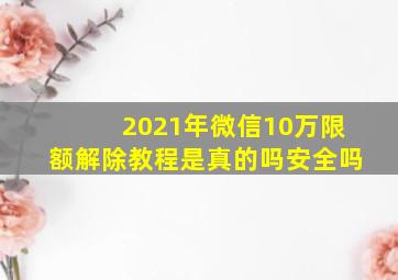 2021年微信10万限额解除教程是真的吗安全吗