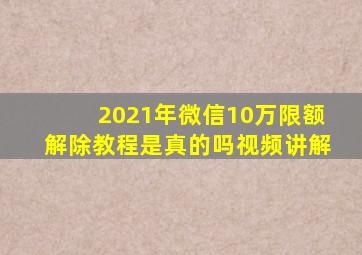 2021年微信10万限额解除教程是真的吗视频讲解