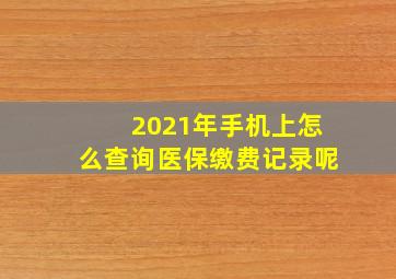 2021年手机上怎么查询医保缴费记录呢