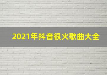 2021年抖音很火歌曲大全