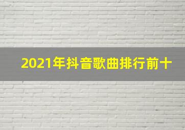 2021年抖音歌曲排行前十