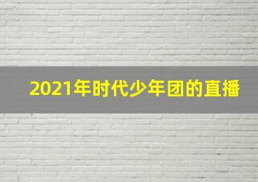 2021年时代少年团的直播