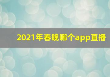 2021年春晚哪个app直播