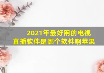 2021年最好用的电视直播软件是哪个软件啊苹果