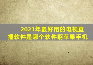 2021年最好用的电视直播软件是哪个软件啊苹果手机