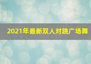 2021年最新双人对跳广场舞