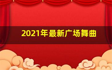 2021年最新广场舞曲