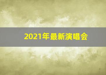 2021年最新演唱会