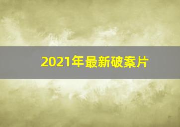 2021年最新破案片