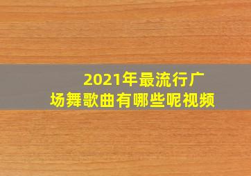 2021年最流行广场舞歌曲有哪些呢视频