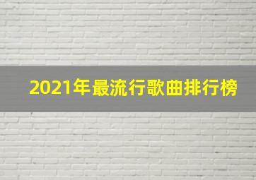 2021年最流行歌曲排行榜