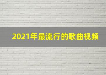 2021年最流行的歌曲视频