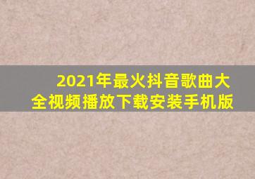 2021年最火抖音歌曲大全视频播放下载安装手机版