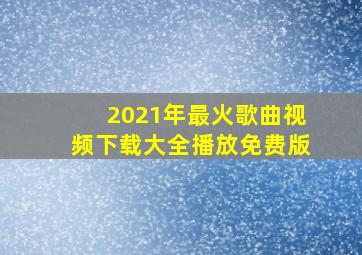 2021年最火歌曲视频下载大全播放免费版