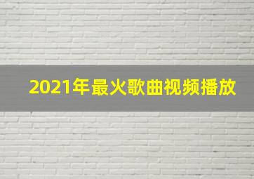 2021年最火歌曲视频播放