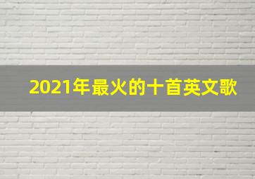 2021年最火的十首英文歌