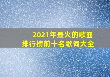 2021年最火的歌曲排行榜前十名歌词大全