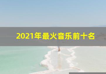 2021年最火音乐前十名