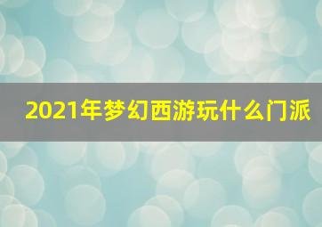 2021年梦幻西游玩什么门派