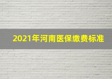 2021年河南医保缴费标准