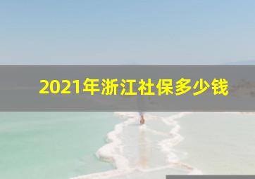 2021年浙江社保多少钱