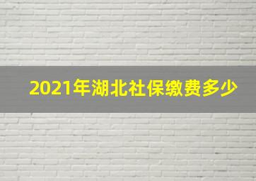 2021年湖北社保缴费多少