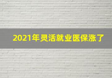 2021年灵活就业医保涨了