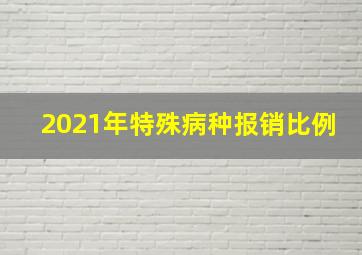 2021年特殊病种报销比例