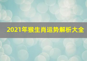 2021年猴生肖运势解析大全