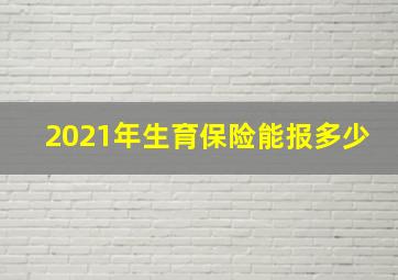 2021年生育保险能报多少