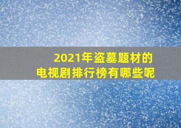 2021年盗墓题材的电视剧排行榜有哪些呢