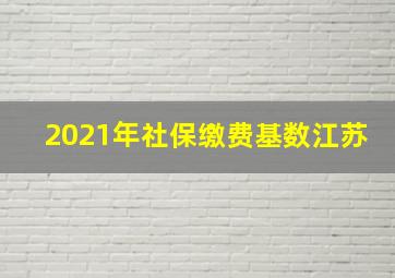 2021年社保缴费基数江苏