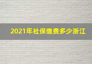 2021年社保缴费多少浙江