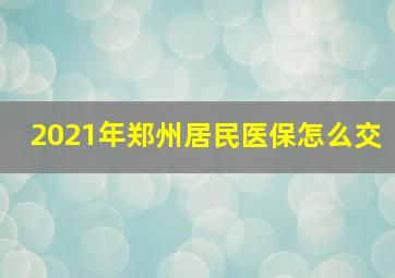 2021年郑州居民医保怎么交