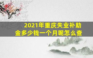 2021年重庆失业补助金多少钱一个月呢怎么查