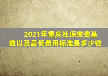 2021年重庆社保缴费基数以及最低费用标准是多少钱