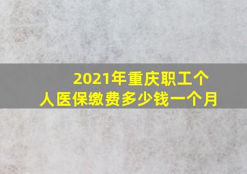 2021年重庆职工个人医保缴费多少钱一个月