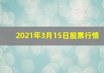 2021年3月15日股票行情