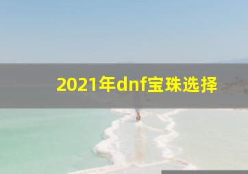 2021年dnf宝珠选择