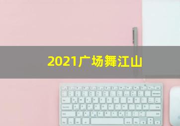 2021广场舞江山