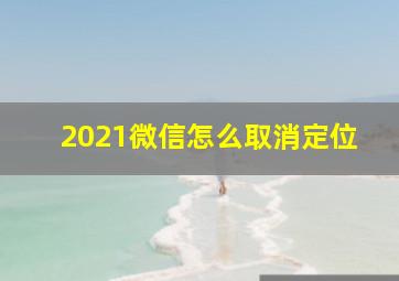 2021微信怎么取消定位