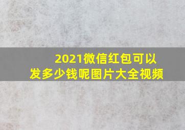 2021微信红包可以发多少钱呢图片大全视频