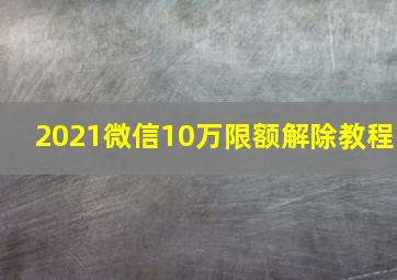 2021微信10万限额解除教程