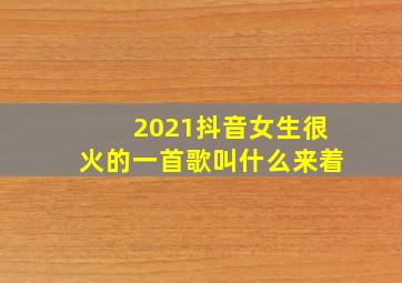 2021抖音女生很火的一首歌叫什么来着