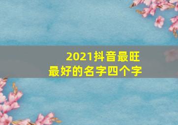 2021抖音最旺最好的名字四个字