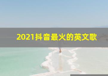 2021抖音最火的英文歌