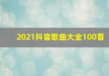 2021抖音歌曲大全100首